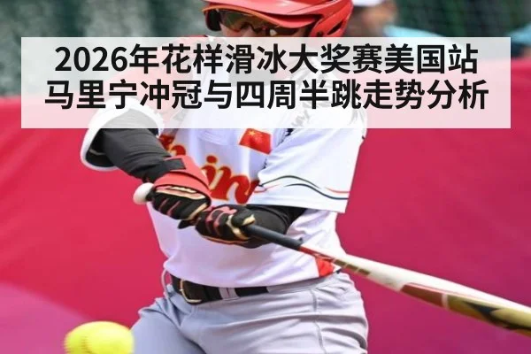 2026年花样滑冰大奖赛美国站马里宁冲冠与四周半跳走势分析