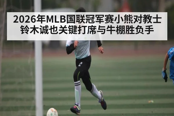 2026年MLB国联冠军赛小熊对教士铃木诚也关键打席与牛棚胜负手